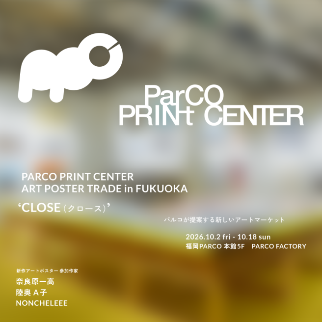 PARCO PRINT CENTER ART POSTER TRADE in FUKUOKA “CLOSE”